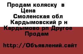 Продам коляску 2в1. › Цена ­ 11 000 - Смоленская обл., Кардымовский р-н, Кардымово рп Другое » Продам   